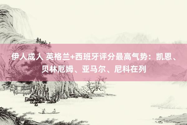 伊人成人 英格兰+西班牙评分最高气势：凯恩、贝林厄姆、亚马尔、尼科在列