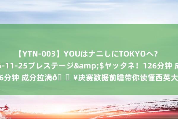 【YTN-003】YOUはナニしにTOKYOへ？ 3</a>2016-11-25プレステージ&$ヤッタネ！126分钟 成分拉满?决赛数据前瞻带你读懂西英大战?亚马尔再创历史？