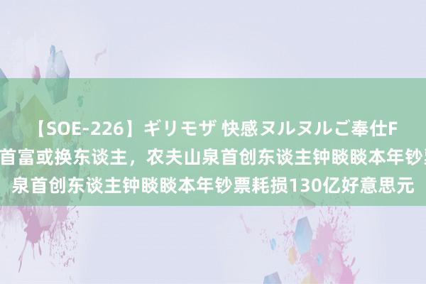 【SOE-226】ギリモザ 快感ヌルヌルご奉仕FUCK Ami 外媒：中国首富或换东谈主，农夫山泉首创东谈主钟睒睒本年钞票耗损130亿好意思元