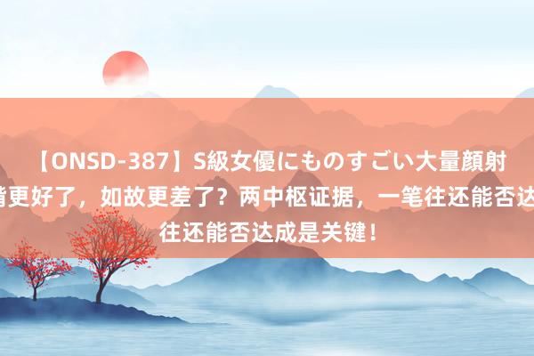 【ONSD-387】S級女優にものすごい大量顔射4時間 袼褙更好了，如故更差了？两中枢证据，一笔往还能否达成是关键！