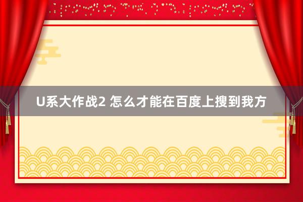 U系大作战2 怎么才能在百度上搜到我方