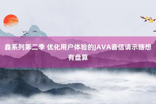 鑫系列第二季 优化用户体验的JAVA音信请示瞎想有盘算