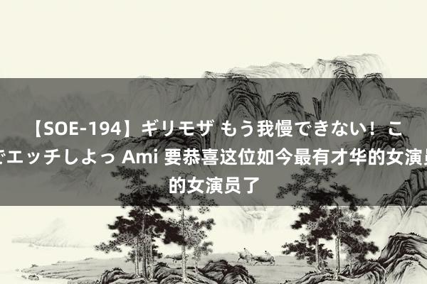 【SOE-194】ギリモザ もう我慢できない！ここでエッチしよっ Ami 要恭喜这位如今最有才华的女演员了