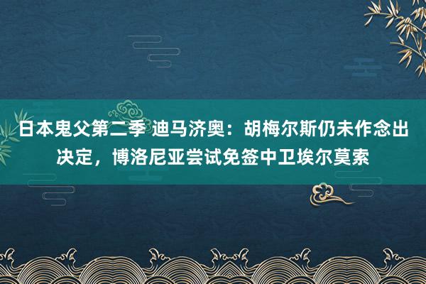 日本鬼父第二季 迪马济奥：胡梅尔斯仍未作念出决定，博洛尼亚尝试免签中卫埃尔莫索