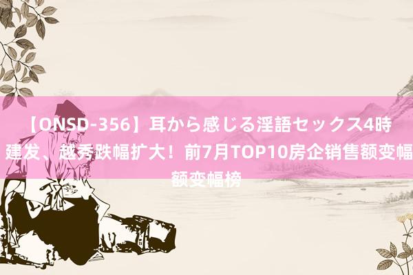 【ONSD-356】耳から感じる淫語セックス4時間 建发、越秀跌幅扩大！前7月TOP10房企销售额变幅榜