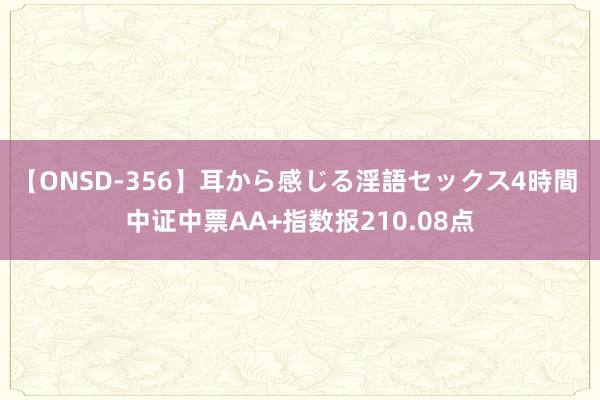 【ONSD-356】耳から感じる淫語セックス4時間 中证中票AA+指数报210.08点