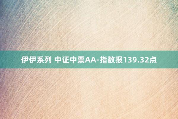 伊伊系列 中证中票AA-指数报139.32点