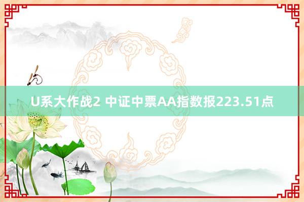 U系大作战2 中证中票AA指数报223.51点