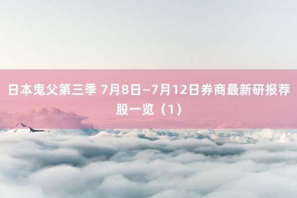 日本鬼父第三季 7月8日—7月12日券商最新研报荐股一览（1）