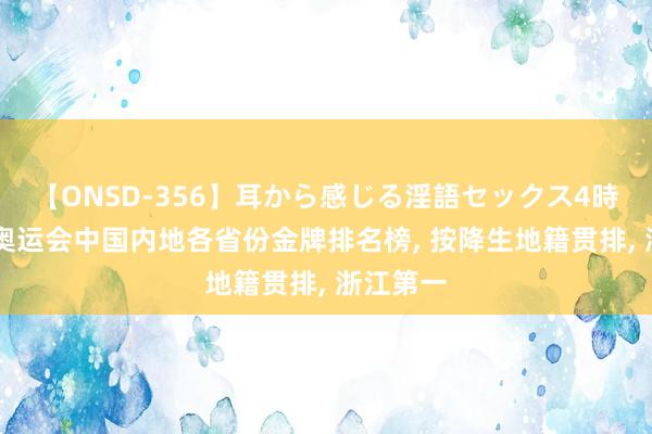 【ONSD-356】耳から感じる淫語セックス4時間 巴黎奥运会中国内地各省份金牌排名榜, 按降生地籍贯排, 浙江第一