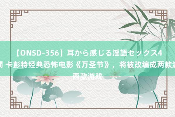 【ONSD-356】耳から感じる淫語セックス4時間 卡彭特经典恐怖电影《万圣节》，将被改编成两款游戏