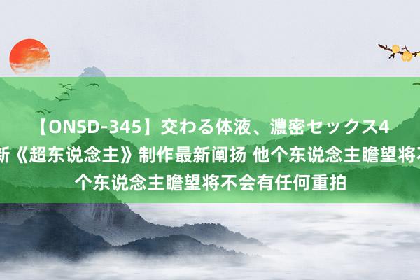 【ONSD-345】交わる体液、濃密セックス4時間 滚导先容新《超东说念主》制作最新阐扬 他个东说念主瞻望将不会有任何重拍