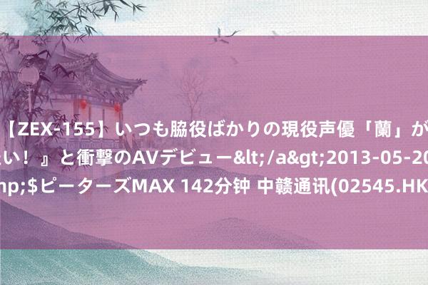 【ZEX-155】いつも脇役ばかりの現役声優「蘭」が『私も主役になりたい！』と衝撃のAVデビュー</a>2013-05-20ピーターズMAX&$ピーターズMAX 142分钟 中赣通讯(02545.HK)拟8月28日举行董事会会议批准中期事迹