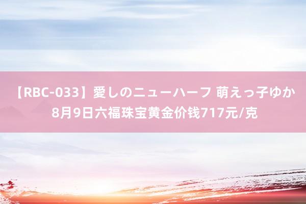 【RBC-033】愛しのニューハーフ 萌えっ子ゆか 8月9日六福珠宝黄金价钱717元/克