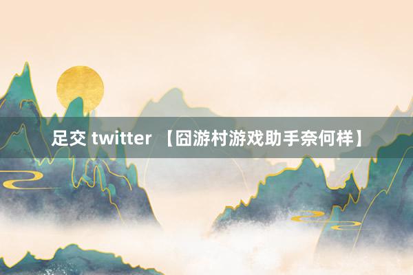 足交 twitter 【囧游村游戏助手奈何样】