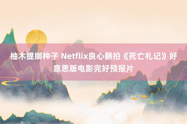 柚木提娜种子 Netflix良心翻拍《死亡札记》好意思版电影完好预报片