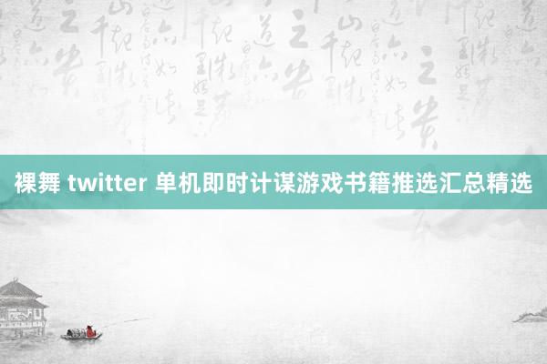 裸舞 twitter 单机即时计谋游戏书籍推选汇总精选