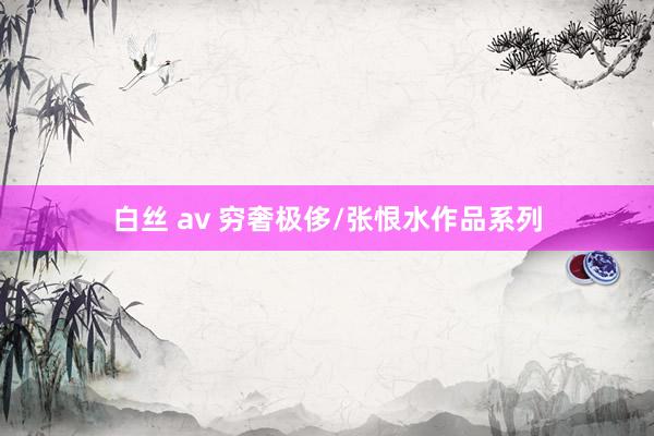 白丝 av 穷奢极侈/张恨水作品系列