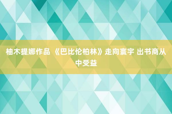 柚木提娜作品 《巴比伦柏林》走向寰宇 出书商从中受益