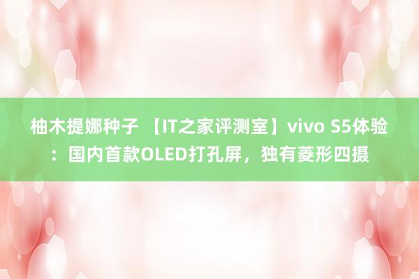 柚木提娜种子 【IT之家评测室】vivo S5体验：国内首款OLED打孔屏，独有菱形四摄