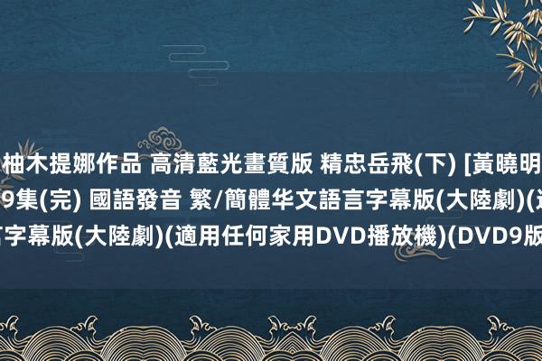 柚木提娜作品 高清藍光畫質版 精忠岳飛(下) [黃曉明、羅嘉良、林心如] 01-69集(完) 國語發音 繁/簡體华文語言字幕版(大陸劇)(適用任何家用DVD播放機)(DVD9版)(4DVD9版)