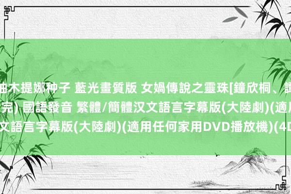 柚木提娜种子 藍光畫質版 女媧傳說之靈珠[鐘欣桐、譚耀文、孫興] 01-32集(完) 國語發音 繁體/簡體汉文語言字幕版(大陸劇)(適用任何家用DVD播放機)(4DVD)